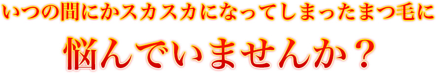 いつの間にかスカスカになってしまったまつ毛に悩んでいませんか？