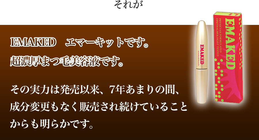 EMAKEDエマーキット　超濃厚まつ毛美容液　その実力は発売以来、7年あまりの間、成分変更もなく販売され続けていることからも明らかです。